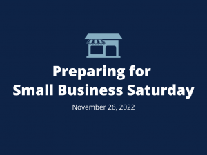 White bold font on a dark blue background says Preparing for Small Business Saturday, November 26, 2022. Inlcludes a light blue small business graphic with a front door and window.