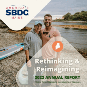 A man and woman standing together on the Maine coast with tan graphics and red and blue America's Maine SBDC Logo. Type reads Rethinking & Reimagining Maine Small Business Development Centers 2022 Annual Report. Includes orange circle with white shape of Maine inside.