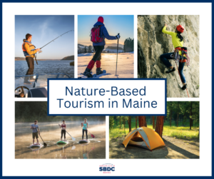 A collage of photos of people doing outdoor activities. White background with navy blue type reading Nature-Based Tourism in Maine, with a red and blue version of the America's Maine SBDC logo.