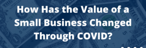 Bold white letters reading "How Has the Value of a Small Business Changed Through COVID?" over blue toned dollar bills. Blue and white graphics in corner of image and Maine SBDC logo.